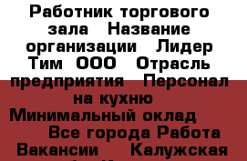 Работник торгового зала › Название организации ­ Лидер Тим, ООО › Отрасль предприятия ­ Персонал на кухню › Минимальный оклад ­ 15 000 - Все города Работа » Вакансии   . Калужская обл.,Калуга г.